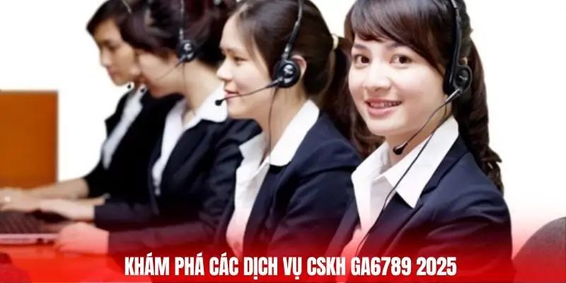 CSKH Ga6789 - Hỗ Trợ Tận Tâm, Đồng Hành Mọi Lúc Bạn Cần 1 Khám phá các dịch vụ CSKH GA6789 2025